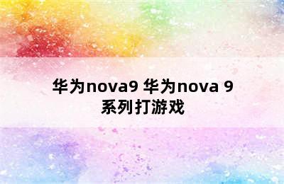 华为nova9 华为nova 9系列打游戏